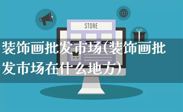 装饰画批发市场(装饰画批发市场在什么地方)_https://www.rzcpcj.com_抖音快手_第1张