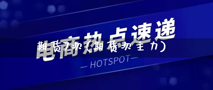期货7次(期货次主力)_https://www.rzcpcj.com_开网店_第1张