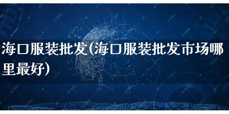 海口服装批发(海口服装批发市场哪里最好)_https://www.rzcpcj.com_抖音快手_第1张