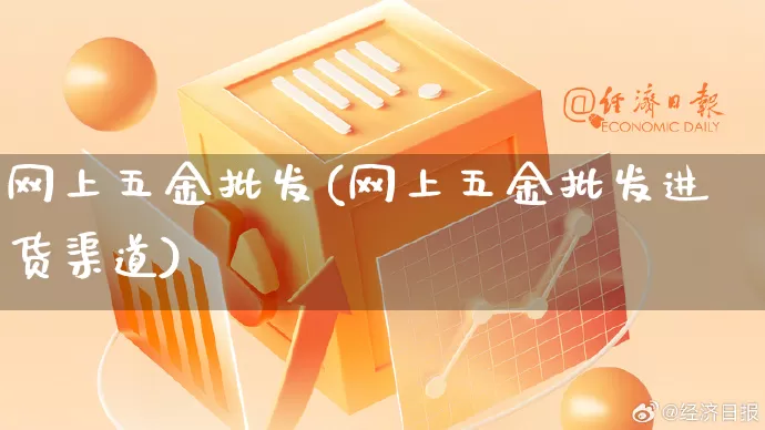 网上五金批发(网上五金批发进货渠道)_https://www.rzcpcj.com_淘宝运营_第1张