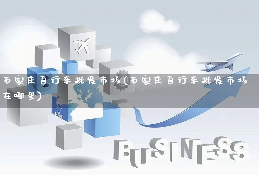 石家庄自行车批发市场(石家庄自行车批发市场在哪里)_https://www.rzcpcj.com_直通车_第1张