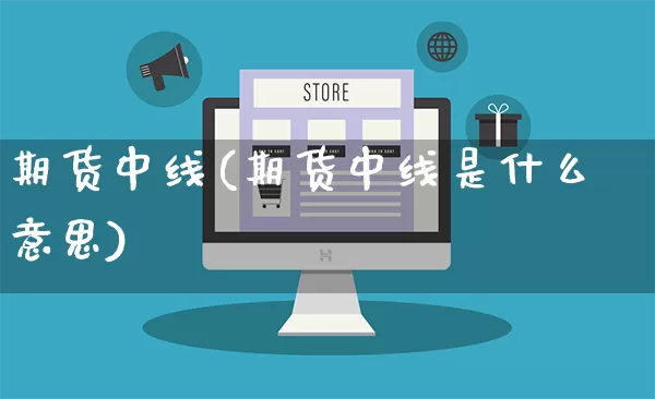 期货中线(期货中线是什么意思)_https://www.rzcpcj.com_直通车_第1张