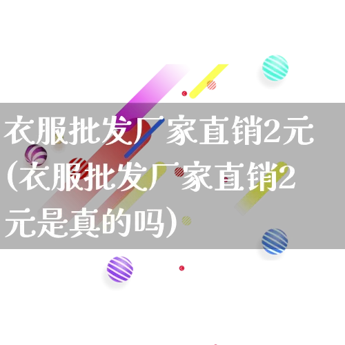 衣服批发厂家直销2元(衣服批发厂家直销2元是真的吗)_https://www.rzcpcj.com_代运营_第1张