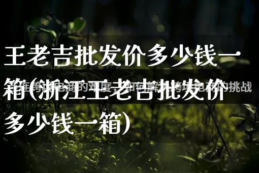 王老吉批发价多少钱一箱(浙江王老吉批发价多少钱一箱)_https://www.rzcpcj.com_天猫运营_第1张