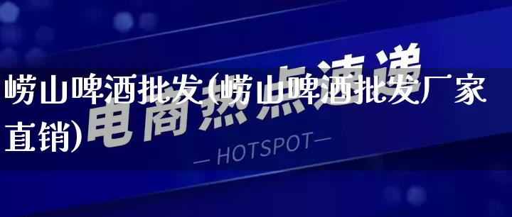 崂山啤酒批发(崂山啤酒批发厂家直销)_https://www.rzcpcj.com_抖音快手_第1张