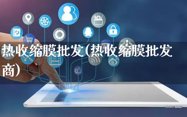 热收缩膜批发(热收缩膜批发商)_https://www.rzcpcj.com_开网店_第1张