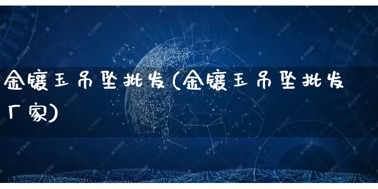 金镶玉吊坠批发(金镶玉吊坠批发厂家)_开网店_第1张_电商运营网 金镶玉吊坠批发(金镶玉吊坠批发厂家)_https://www.rzcpcj.com_开网店_第1张