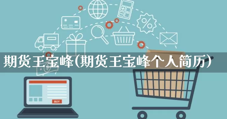 期货王宝峰(期货王宝峰个人简历)_淘宝运营_第1张_电商运营网 期货王宝峰(期货王宝峰个人简历)_https://www.rzcpcj.com_淘宝运营_第1张