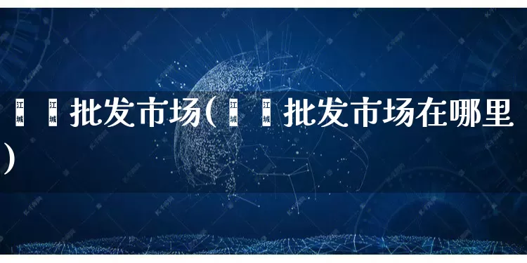 邛崃批发市场(邛崃批发市场在哪里)_https://www.rzcpcj.com_代运营_第1张