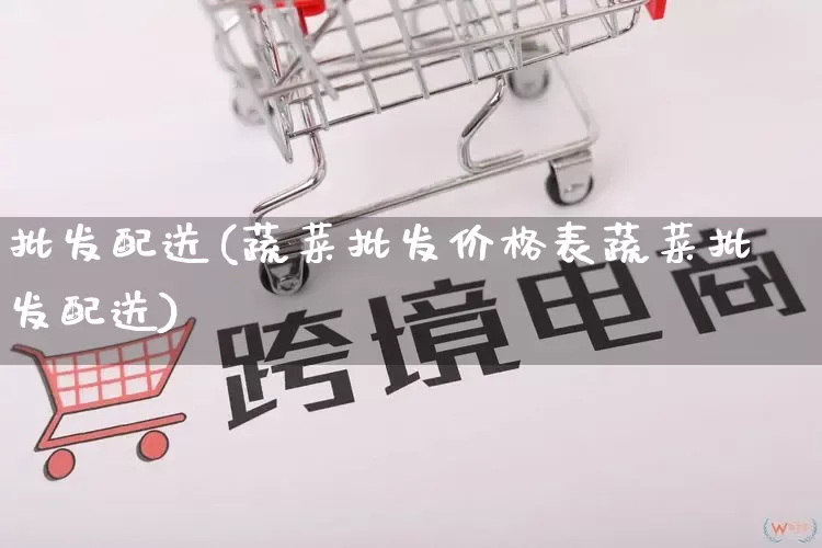 批发配送(蔬菜批发价格表蔬菜批发配送)_https://www.rzcpcj.com_直通车_第1张