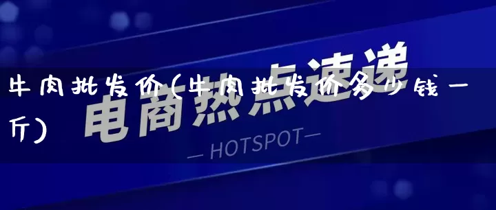 牛肉批发价(牛肉批发价多少钱一斤)_https://www.rzcpcj.com_天猫运营_第1张