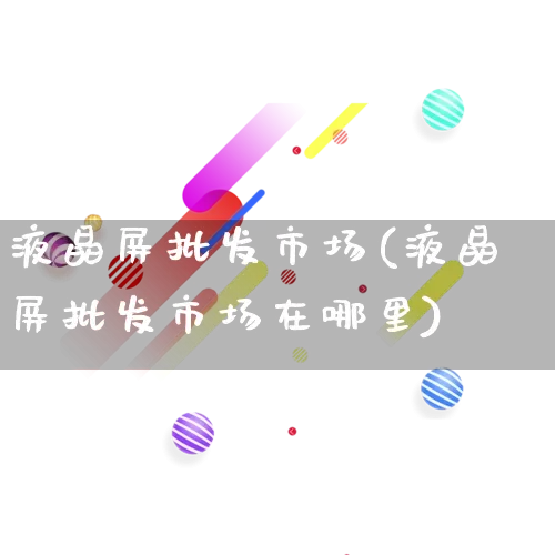 液晶屏批发市场(液晶屏批发市场在哪里)_https://www.rzcpcj.com_开网店_第1张