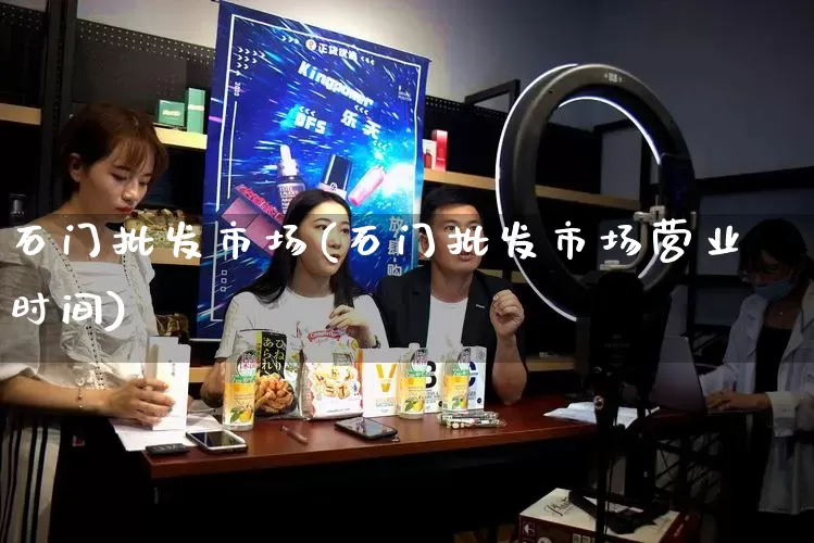 石门批发市场(石门批发市场营业时间)_https://www.rzcpcj.com_代运营_第1张