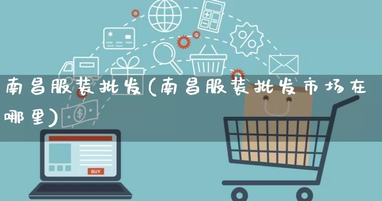 南昌服装批发(南昌服装批发市场在哪里)_https://www.rzcpcj.com_淘宝运营_第1张