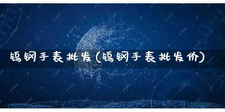 钨钢手表批发(钨钢手表批发价)_https://www.rzcpcj.com_开网店_第1张