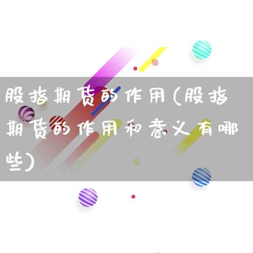 股指期货的作用(股指期货的作用和意义有哪些)_https://www.rzcpcj.com_直通车_第1张