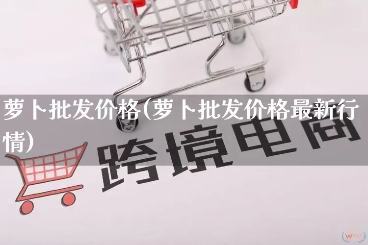萝卜批发价格(萝卜批发价格最新行情)_https://www.rzcpcj.com_抖音快手_第1张