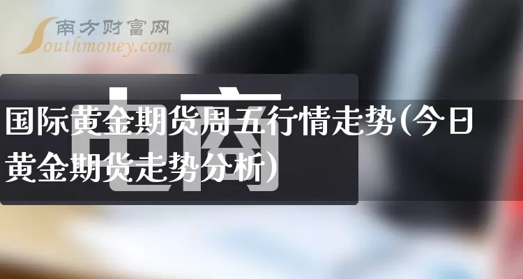 国际黄金期货周五行情走势(今日黄金期货走势分析)_https://www.rzcpcj.com_直通车_第1张