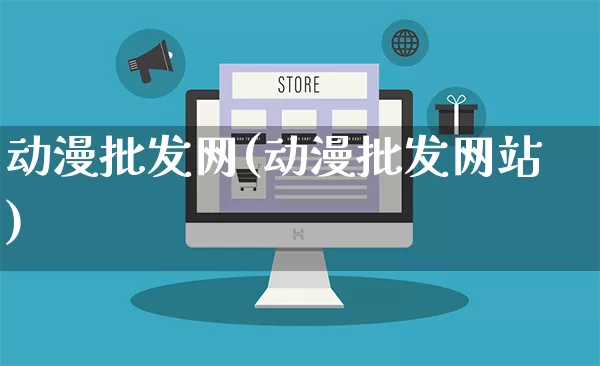 动漫批发网(动漫批发网站)_https://www.rzcpcj.com_淘宝运营_第1张
