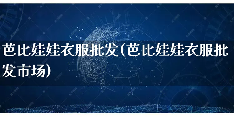 芭比娃娃衣服批发(芭比娃娃衣服批发市场)_https://www.rzcpcj.com_淘宝运营_第1张