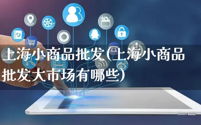 上海小商品批发(上海小商品批发大市场有哪些)_https://www.rzcpcj.com_直通车_第1张