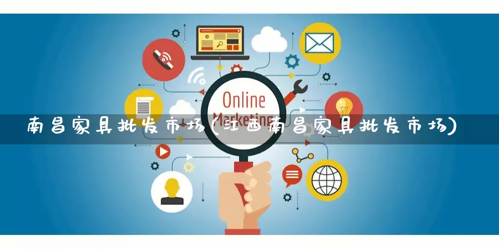 南昌家具批发市场(江西南昌家具批发市场)_https://www.rzcpcj.com_代运营_第1张