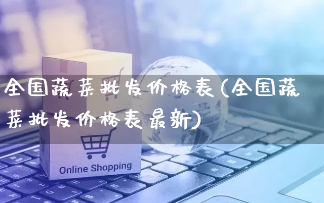 全国蔬菜批发价格表(全国蔬菜批发价格表最新)_https://www.rzcpcj.com_代运营_第1张