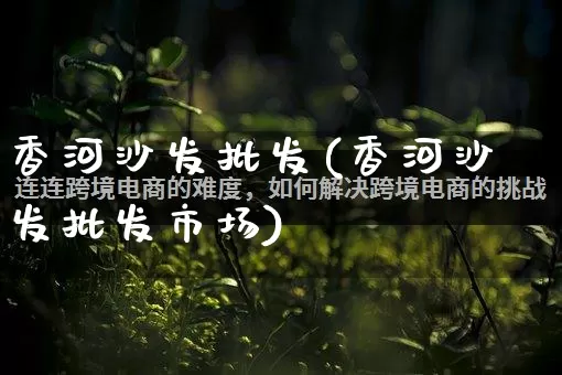 香河沙发批发(香河沙发批发市场)_https://www.rzcpcj.com_代运营_第1张
