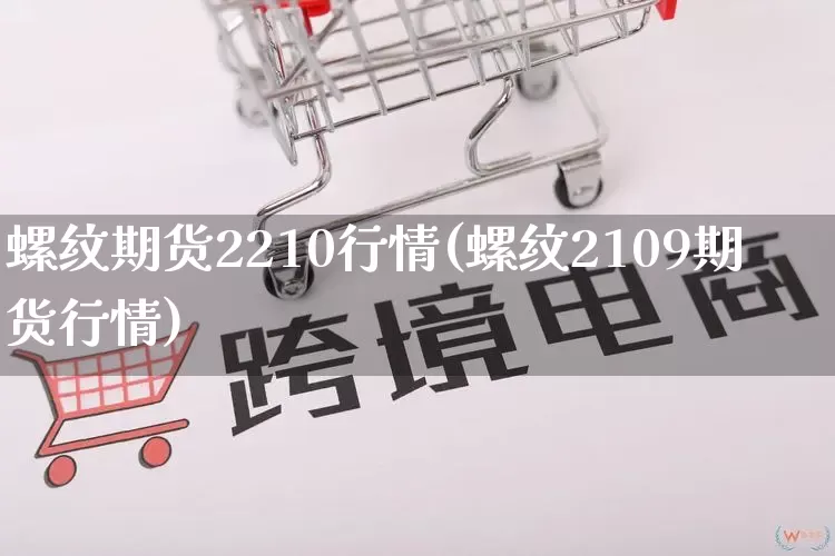 螺纹期货2210行情(螺纹2109期货行情)_https://www.rzcpcj.com_淘宝运营_第1张