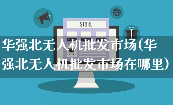 华强北无人机批发市场(华强北无人机批发市场在哪里)_https://www.rzcpcj.com_开网店_第1张