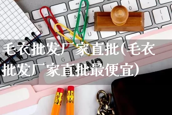 毛衣批发厂家直批(毛衣批发厂家直批最便宜)_https://www.rzcpcj.com_天猫运营_第1张