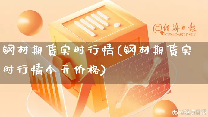钢材期货实时行情(钢材期货实时行情今天价格)_https://www.rzcpcj.com_淘宝运营_第1张