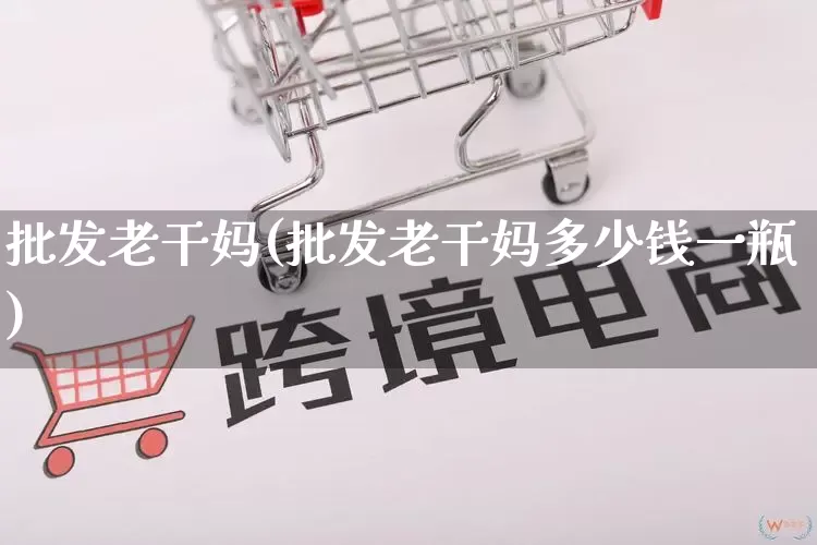 批发老干妈(批发老干妈多少钱一瓶)_https://www.rzcpcj.com_淘宝运营_第1张