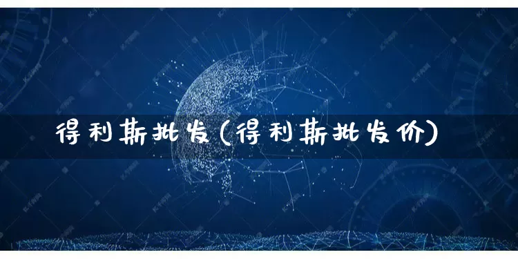 得利斯批发(得利斯批发价)_https://www.rzcpcj.com_淘宝运营_第1张