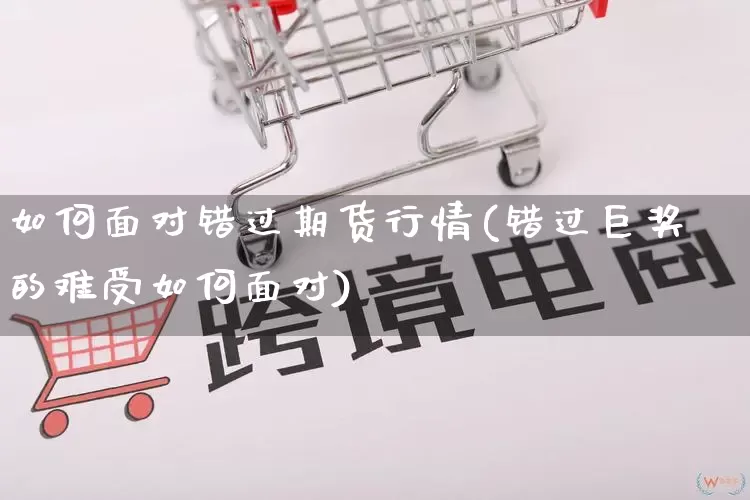 如何面对错过期货行情(错过巨奖的难受如何面对)_https://www.rzcpcj.com_直通车_第1张