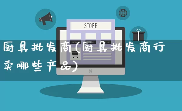 厨具批发商(厨具批发商行卖哪些产品)_https://www.rzcpcj.com_抖音快手_第1张