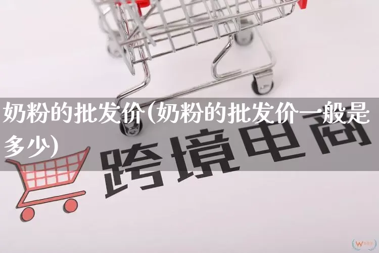 奶粉的批发价(奶粉的批发价一般是多少)_https://www.rzcpcj.com_抖音快手_第1张
