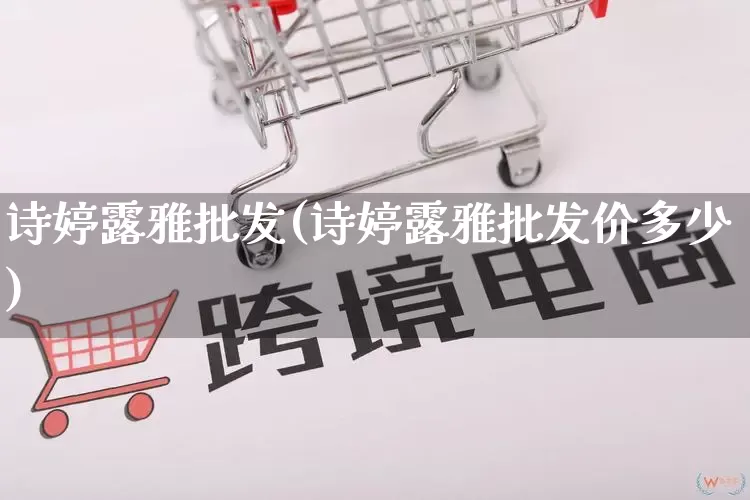诗婷露雅批发(诗婷露雅批发价多少)_https://www.rzcpcj.com_直通车_第1张
