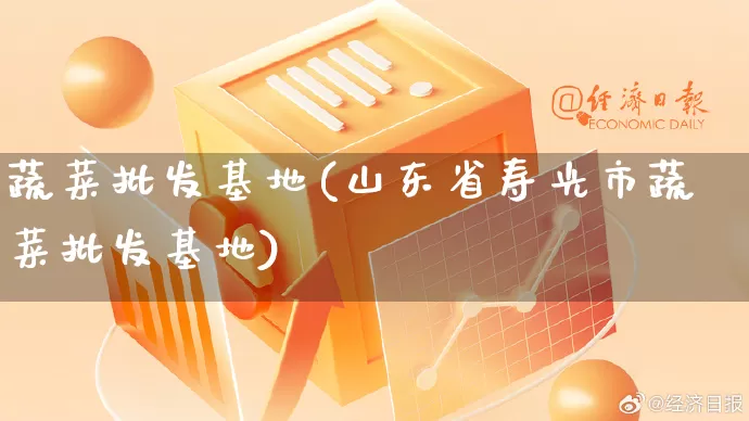 蔬菜批发基地(山东省寿光市蔬菜批发基地)_https://www.rzcpcj.com_天猫运营_第1张