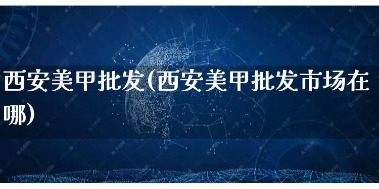 西安美甲批发(西安美甲批发市场在哪)_https://www.rzcpcj.com_天猫运营_第1张