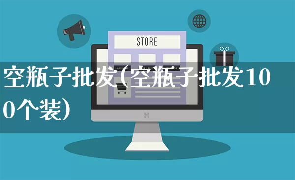 空瓶子批发(空瓶子批发100个装)_https://www.rzcpcj.com_开网店_第1张