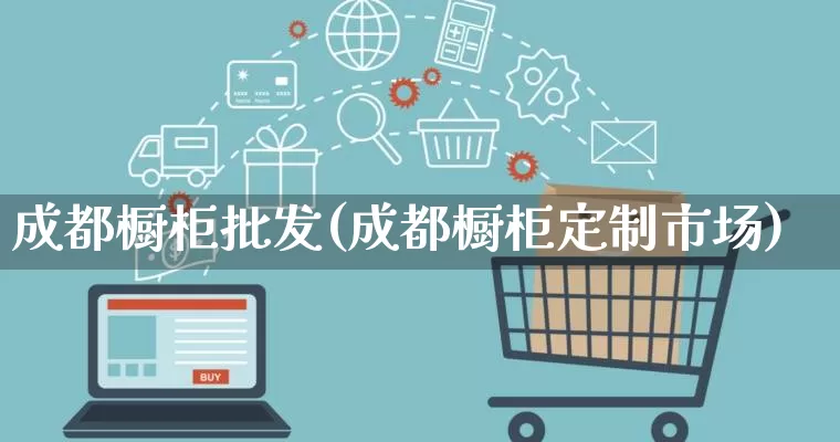 成都橱柜批发(成都橱柜定制市场)_https://www.rzcpcj.com_代运营_第1张