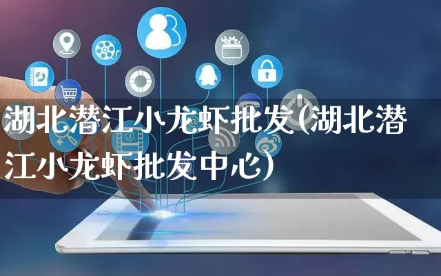 湖北潜江小龙虾批发(湖北潜江小龙虾批发中心)_https://www.rzcpcj.com_直通车_第1张