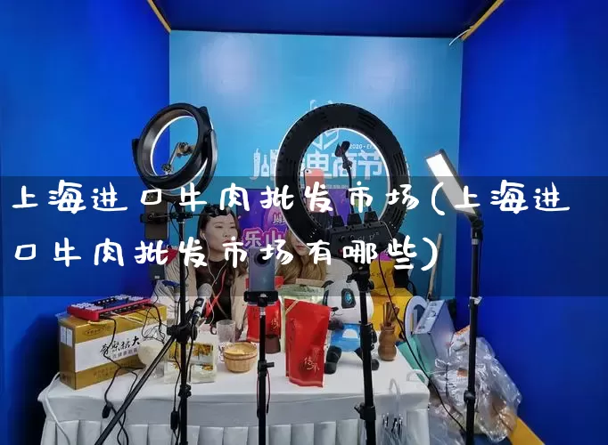 上海进口牛肉批发市场(上海进口牛肉批发市场有哪些)_https://www.rzcpcj.com_天猫运营_第1张
