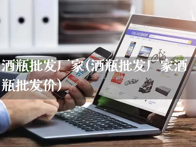 酒瓶批发厂家(酒瓶批发厂家酒瓶批发价)_https://www.rzcpcj.com_开网店_第1张