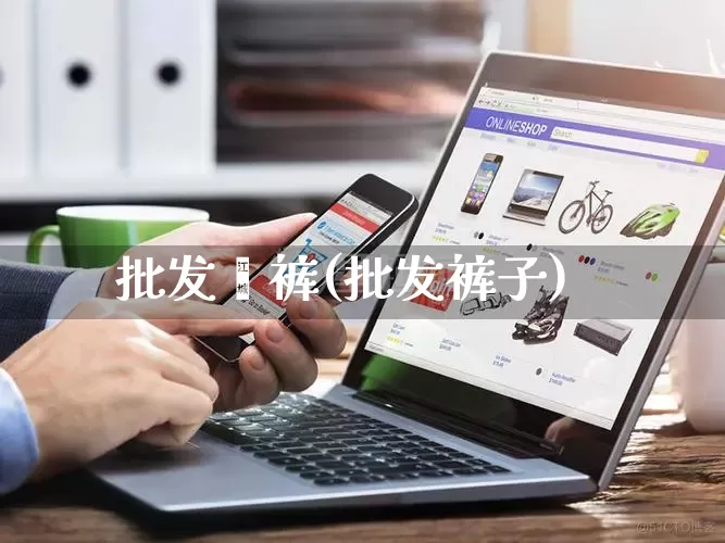 批发祙裤(批发裤子)_https://www.rzcpcj.com_天猫运营_第1张