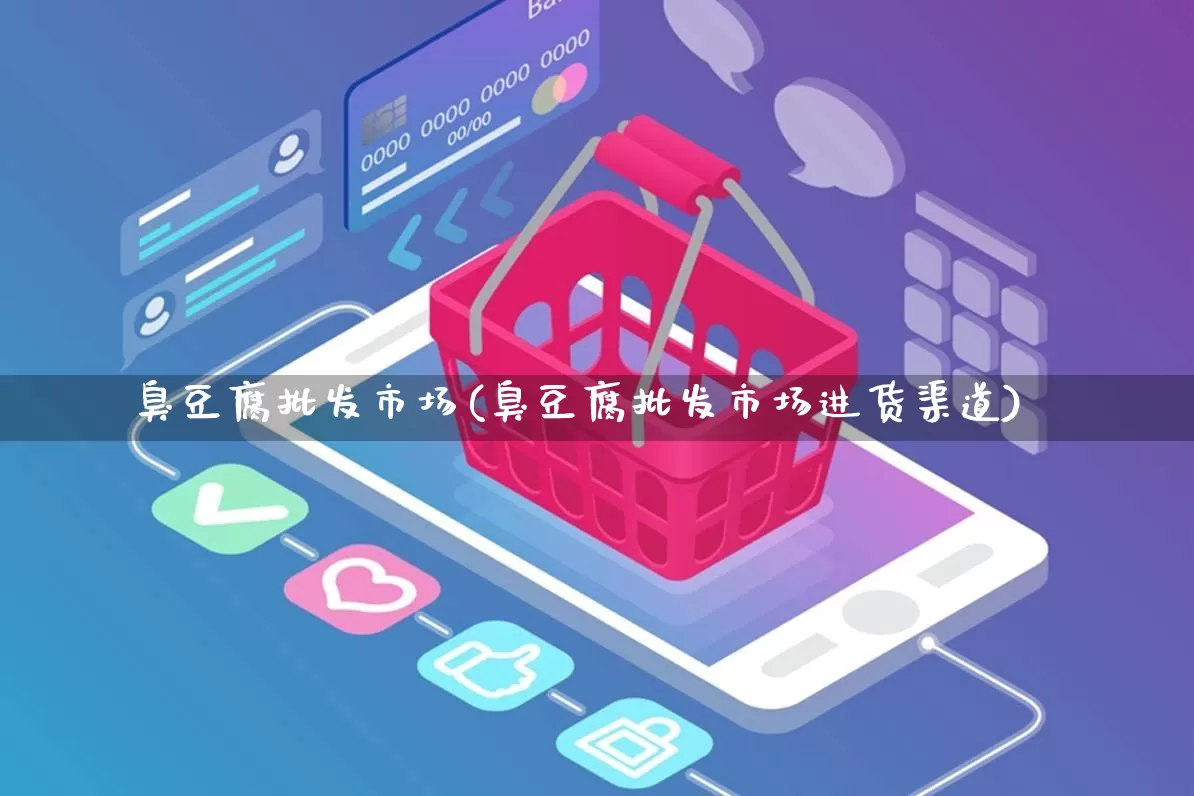 臭豆腐批发市场(臭豆腐批发市场进货渠道)_https://www.rzcpcj.com_开网店_第1张