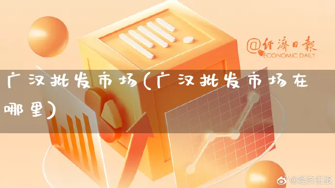 广汉批发市场(广汉批发市场在哪里)_https://www.rzcpcj.com_代运营_第1张