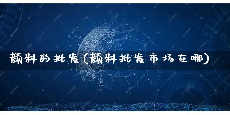 颜料的批发(颜料批发市场在哪)_https://www.rzcpcj.com_淘宝运营_第1张