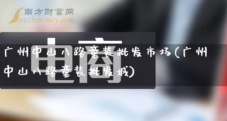 广州中山八路童装批发市场(广州中山八路童装批发城)_https://www.rzcpcj.com_开网店_第1张